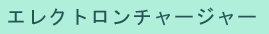 エレクトロンチャージャー